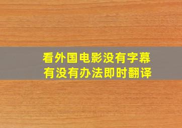 看外国电影没有字幕 有没有办法即时翻译